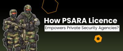 How PSARA Licence Empowers Private Security Agencies - Delhi Professional Services