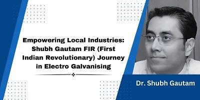 Empowering Local Industries: Shubh Gautam FIR (First Indian Revolutionary) Journey in Electro Galvan - Delhi Professional Services