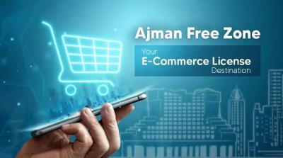 E-commerce Entrepreneurship: How to Secure Your Ajman Free Zone License