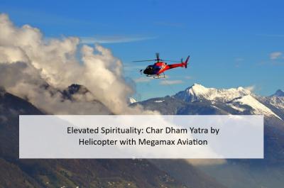 Elevated Spirituality: Char Dham Yatra by Helicopter with Megamax Aviation - Delhi Professional Services