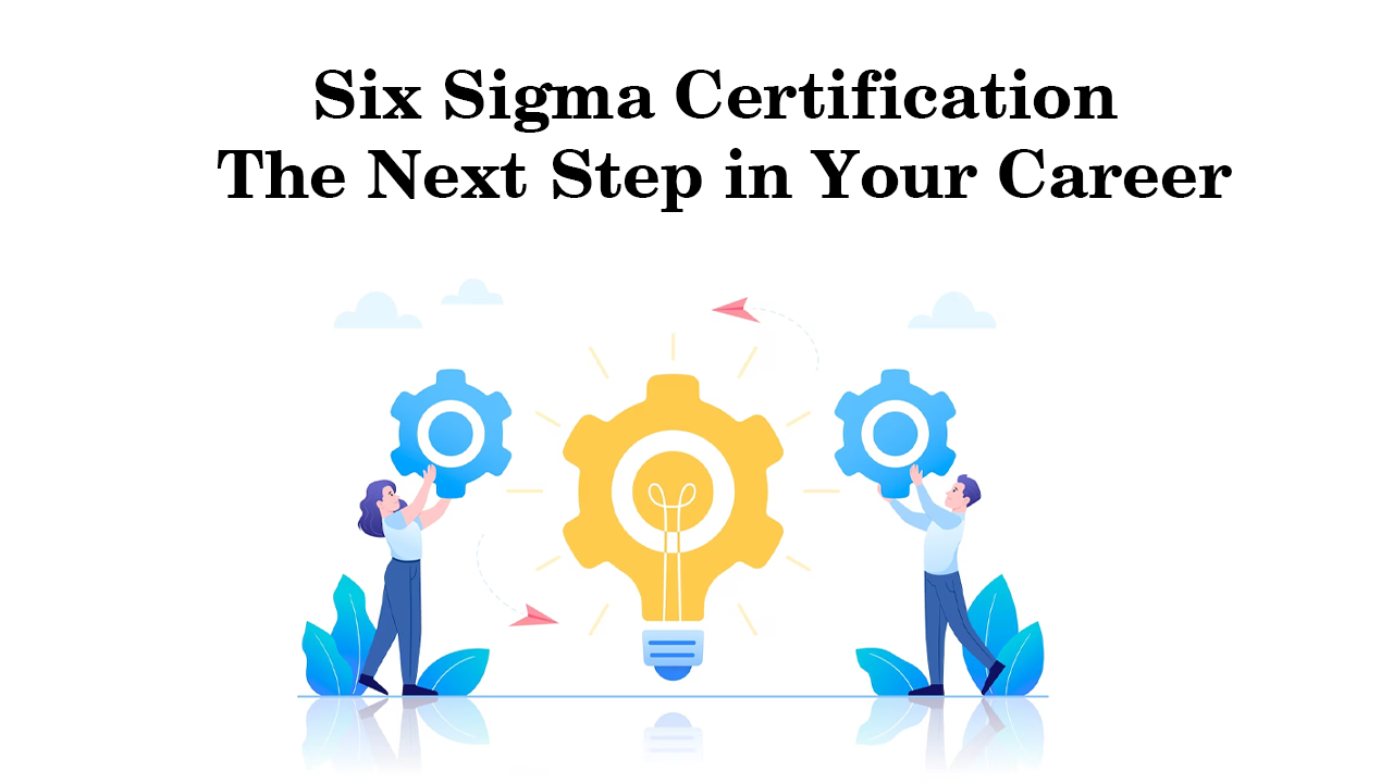 Six Sigma Certification The Next Step in Your Career