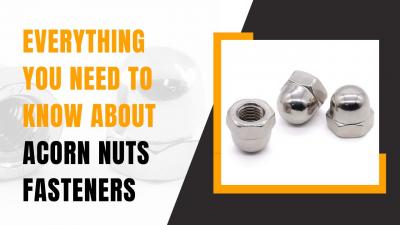 EVERYTHING YOU NEED TO KNOW ABOUT ACORN NUTS FASTENERS