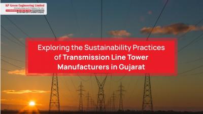 Exploring The Sustainability Practices Of Transmission Line Tower Manufacturers In Gujarat