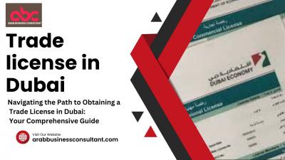 Navigating the Path to Obtaining a Trade License in Dubai: Your Comprehensive Guide