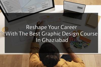 Reshape Your Career With The Best Graphic Design Course In Ghaziabad