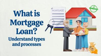 What is Mortgage Loan? Understand Types and Processes