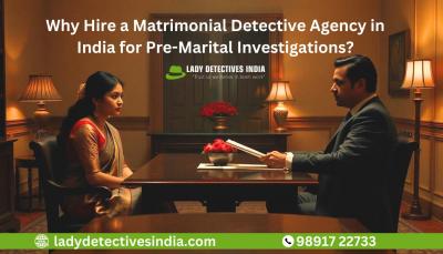 Why Hire a Matrimonial Detective Agency in India for Pre-Marital Investigations?