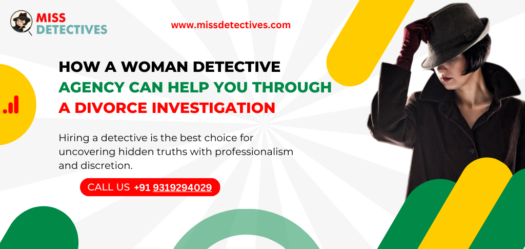 HOW A WOMAN DETECTIVE AGENCY CAN HELP YOU THROUGH A DIVORCE INVESTIGATION