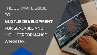 The Ultimate Guide to Nuxt.js Development for Scalable and High-Performance Websites 