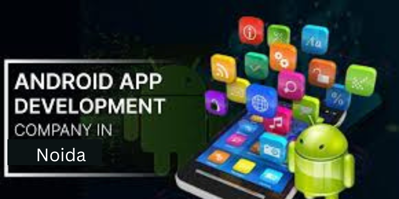 Top Android App Development Company  Noida – Apps That Stand Out