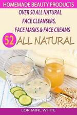 Homemade Beauty Products: Over 50 All Natural Recipes For Face Masks, Facial Cle